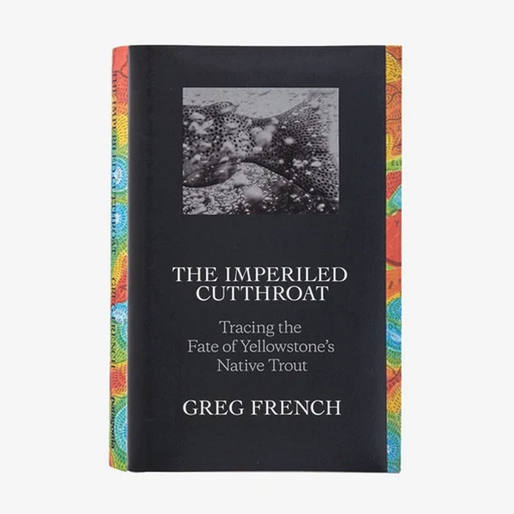 The Imperiled Cutthroat: Tracing the Fate of Yellowstone’s Native Trout by Greg French (hardcover book/also available as an ebook, $14.95)